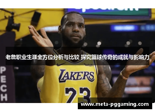老詹职业生涯全方位分析与比较 探究篮球传奇的成就与影响力 老詹职业生涯全方位分析与比较 探究篮球传奇的成就与影响力