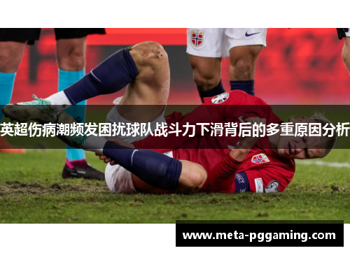 英超伤病潮频发困扰球队战斗力下滑背后的多重原因分析