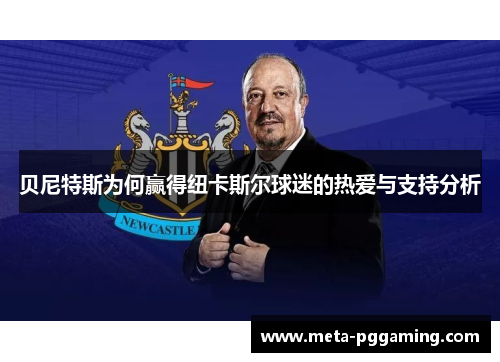 贝尼特斯为何赢得纽卡斯尔球迷的热爱与支持分析 贝尼特斯为何赢得纽卡斯尔球迷的热爱与支持分析