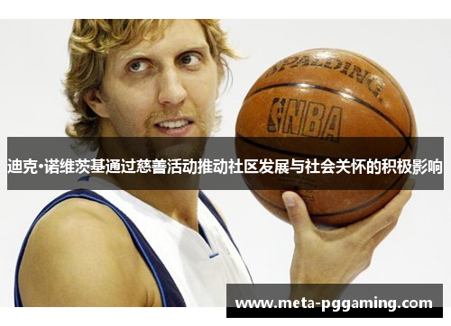 迪克·诺维茨基通过慈善活动推动社区发展与社会关怀的积极影响