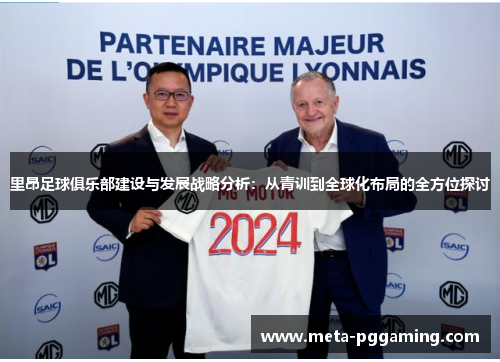 里昂足球俱乐部建设与发展战略分析:从青训到全球化布局的全方位探讨 里昂足球俱乐部建设与发展战略分析:从青训到全球化布局的全方位探讨