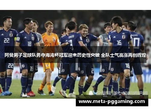 阿曼男子足球队勇夺海湾杯冠军迎来历史性突破 全队士气高涨再创辉煌 阿曼男子足球队勇夺海湾杯冠军迎来历史性突破 全队士气高涨再创辉煌