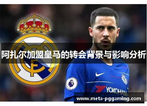 阿扎尔加盟皇马的转会背景与影响分析 阿扎尔加盟皇马的转会背景与影响分析