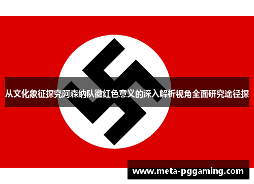 从文化象征探究阿森纳队徽红色意义的深入解析视角全面研究途径探