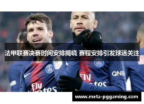 法甲联赛决赛时间安排揭晓 赛程安排引发球迷关注