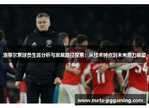 洛塞尔索球员生涯分析与发展路径探索：从技术特点到未来潜力展望