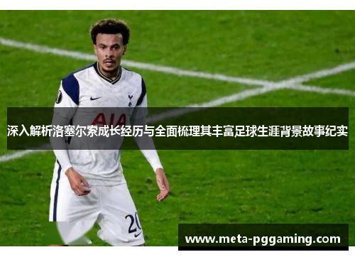 深入解析洛塞尔索成长经历与全面梳理其丰富足球生涯背景故事纪实 深入解析洛塞尔索成长经历与全面梳理其丰富足球生涯背景故事纪实