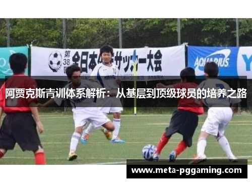 阿贾克斯青训体系解析：从基层到顶级球员的培养之路