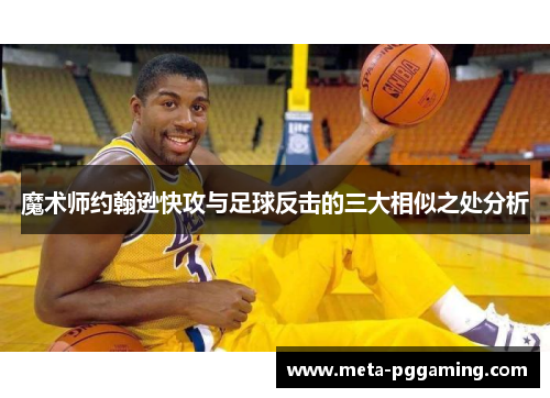 魔术师约翰逊快攻与足球反击的三大相似之处分析