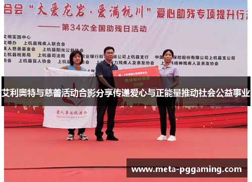 艾利奥特与慈善活动合影分享传递爱心与正能量推动社会公益事业