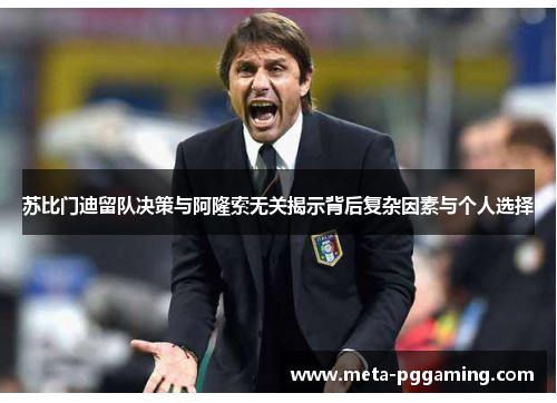 苏比门迪留队决策与阿隆索无关揭示背后复杂因素与个人选择