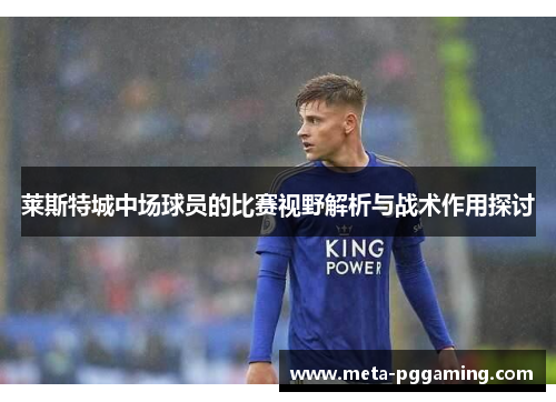 莱斯特城中场球员的比赛视野解析与战术作用探讨