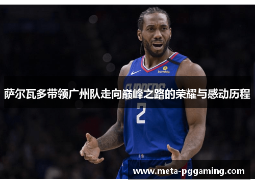 萨尔瓦多带领广州队走向巅峰之路的荣耀与感动历程