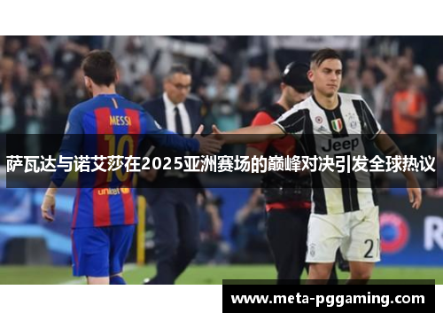 萨瓦达与诺艾莎在2025亚洲赛场的巅峰对决引发全球热议