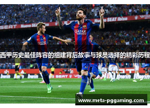 西甲历史最佳阵容的组建背后故事与球员选择的精彩历程