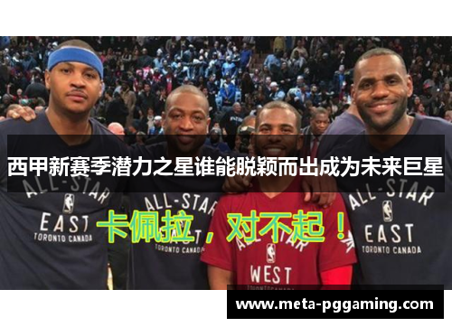 西甲新赛季潜力之星谁能脱颖而出成为未来巨星