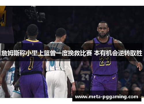 詹姆斯称小里上篮曾一度挽救比赛 本有机会逆转取胜