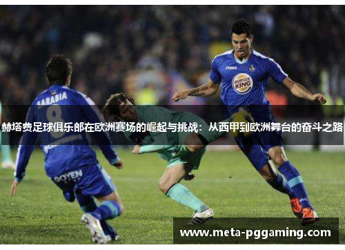 赫塔费足球俱乐部在欧洲赛场的崛起与挑战：从西甲到欧洲舞台的奋斗之路