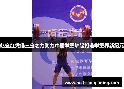 赵金红凭借三金之力助力中国举重崛起打造举重界新纪元