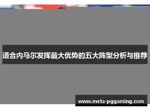 适合内马尔发挥最大优势的五大阵型分析与推荐
