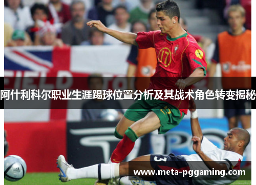 阿什利科尔职业生涯踢球位置分析及其战术角色转变揭秘