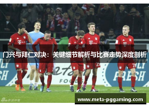门兴与拜仁对决：关键细节解析与比赛走势深度剖析