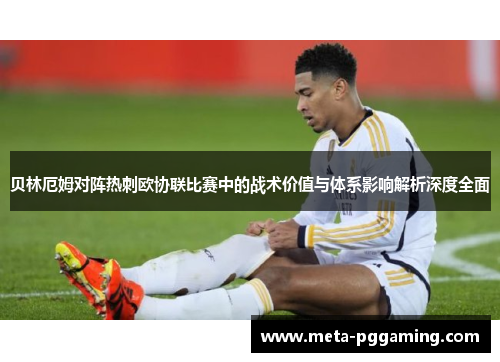 贝林厄姆对阵热刺欧协联比赛中的战术价值与体系影响解析深度全面