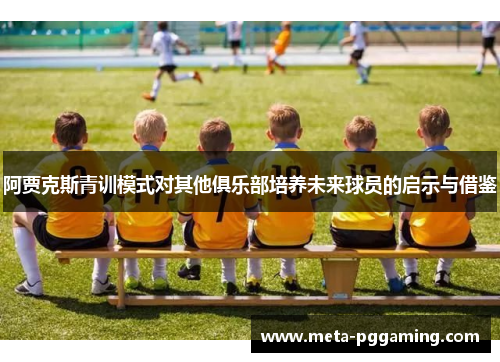 阿贾克斯青训模式对其他俱乐部培养未来球员的启示与借鉴
