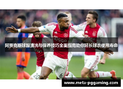 阿贾克斯球服清洗与保养技巧全面指南助你延长球衣使用寿命 阿贾克斯球服清洗与保养技巧全面指南助你延长球衣使用寿命