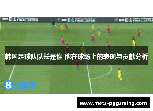 韩国足球队队长是谁 他在球场上的表现与贡献分析