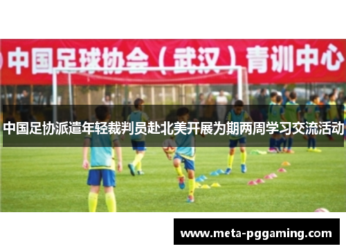 中国足协派遣年轻裁判员赴北美开展为期两周学习交流活动 中国足协派遣年轻裁判员赴北美开展为期两周学习交流活动