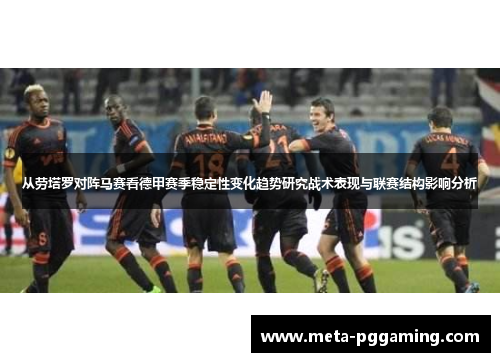 从劳塔罗对阵马赛看德甲赛季稳定性变化趋势研究战术表现与联赛结构影响分析 从劳塔罗对阵马赛看德甲赛季稳定性变化趋势研究战术表现与联赛结构影响分析