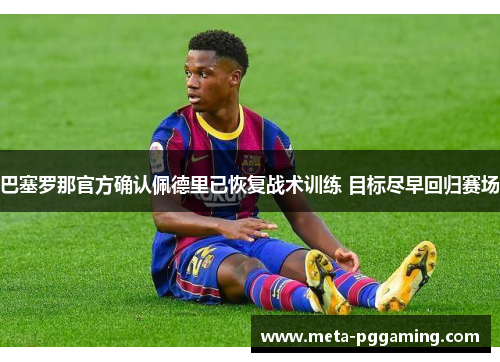 巴塞罗那官方确认佩德里已恢复战术训练 目标尽早回归赛场