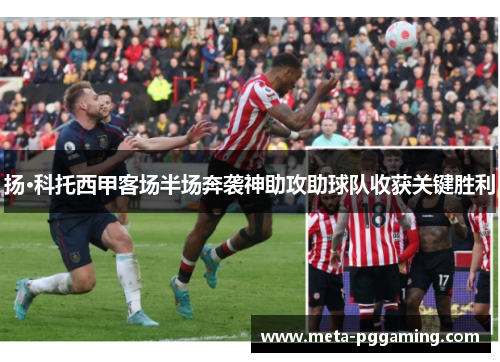 扬·科托西甲客场半场奔袭神助攻助球队收获关键胜利