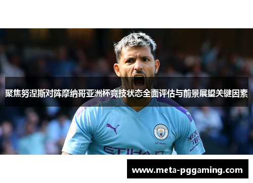 聚焦努涅斯对阵摩纳哥亚洲杯竞技状态全面评估与前景展望关键因素