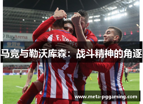 马竞与勒沃库森：战斗精神的角逐