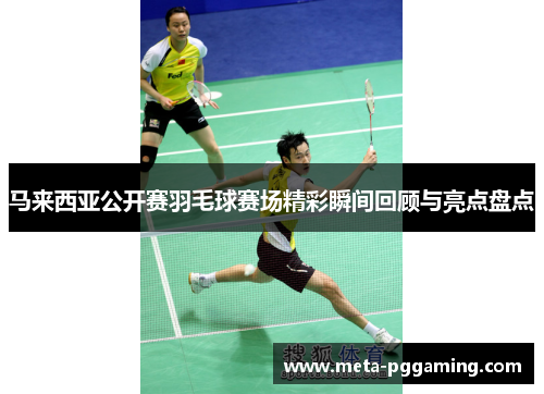 马来西亚公开赛羽毛球赛场精彩瞬间回顾与亮点盘点 马来西亚公开赛羽毛球赛场精彩瞬间回顾与亮点盘点