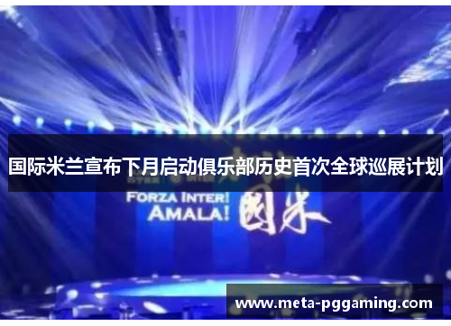 国际米兰宣布下月启动俱乐部历史首次全球巡展计划 国际米兰宣布下月启动俱乐部历史首次全球巡展计划