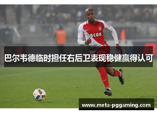 巴尔韦德临时担任右后卫表现稳健赢得认可 巴尔韦德临时担任右后卫表现稳健赢得认可