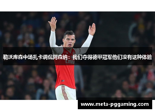 勒沃库森中场扎卡调侃阿森纳:我们夺得德甲冠军他们没有这种体验 勒沃库森中场扎卡调侃阿森纳:我们夺得德甲冠军他们没有这种体验
