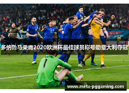 多纳鲁马荣膺2020欧洲杯最佳球员称号助意大利夺冠 多纳鲁马荣膺2020欧洲杯最佳球员称号助意大利夺冠